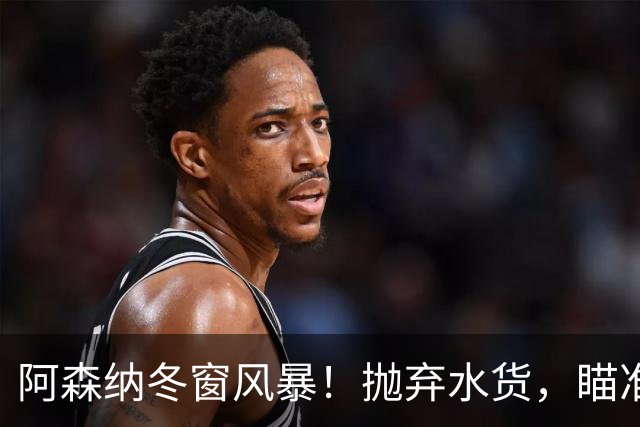 阿森纳冬窗风暴！抛弃水货，瞄准巴萨耀眼明星